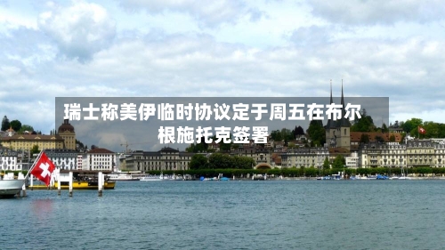 瑞士称美伊临时协议定于周五在布尔根施托克签署