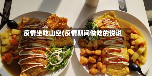 疫情坐吃山空(疫情期间做吃的说说)-第2张图片