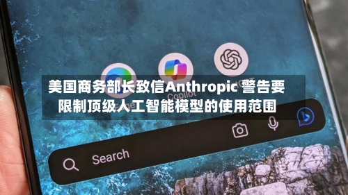 美国商务部长致信Anthropic 警告要限制顶级人工智能模型的使用范围-第2张图片