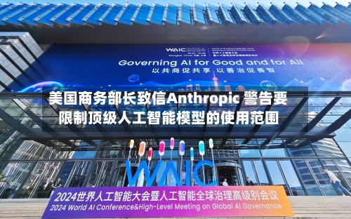 美国商务部长致信Anthropic 警告要限制顶级人工智能模型的使用范围-第3张图片
