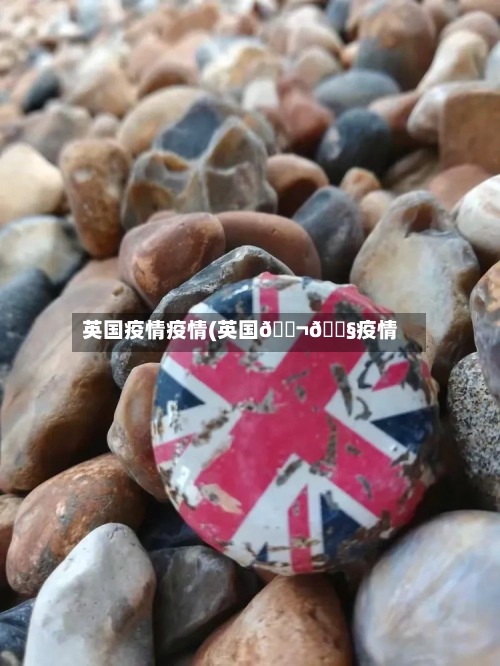英国疫情疫情(英国🇬🇧疫情)-第3张图片