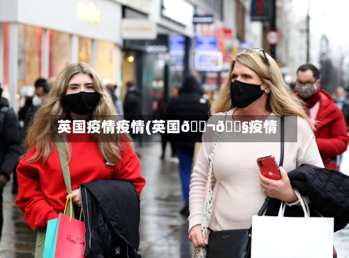 英国疫情疫情(英国🇬🇧疫情)