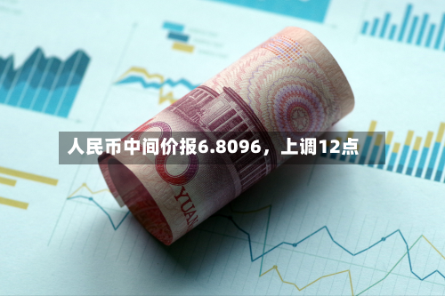 人民币中间价报6.8096，上调12点-第2张图片