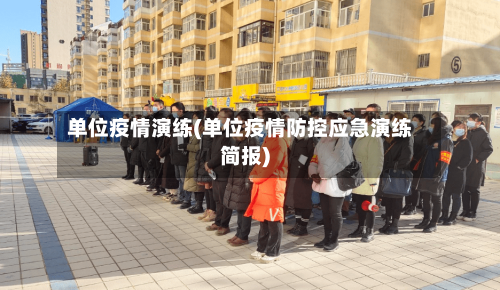 单位疫情演练(单位疫情防控应急演练简报)
