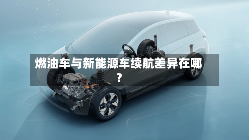 燃油车与新能源车续航差异在哪?-第3张图片