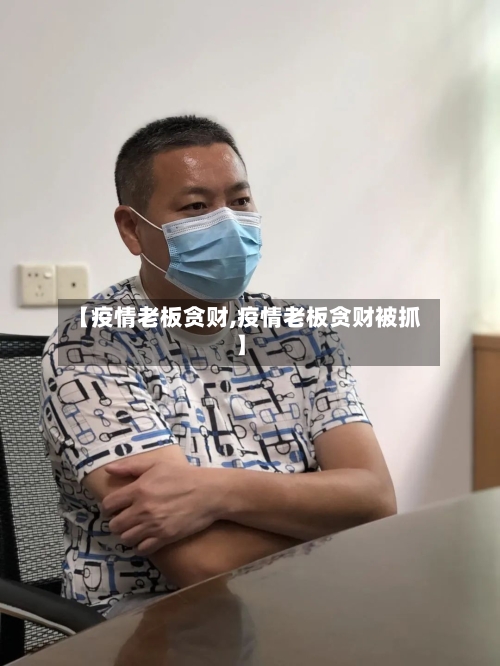 【疫情老板贪财,疫情老板贪财被抓】