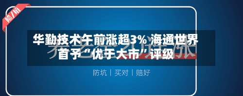 华勤技术午前涨超3% 海通世界首予“优于大市	”评级-第2张图片