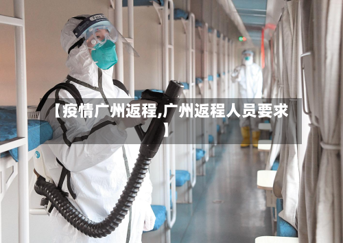【疫情广州返程,广州返程人员要求】