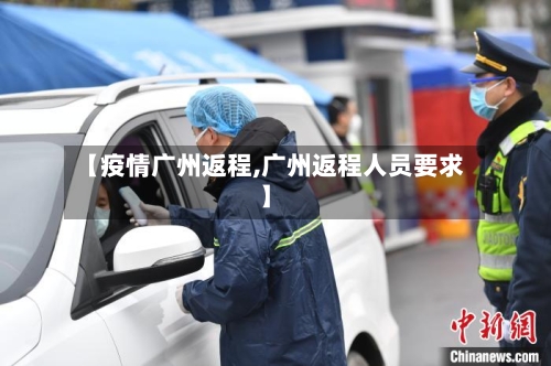 【疫情广州返程,广州返程人员要求】-第2张图片