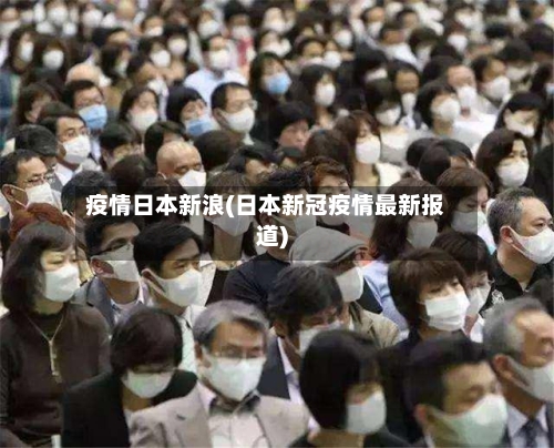 疫情日本新浪(日本新冠疫情最新报道)
