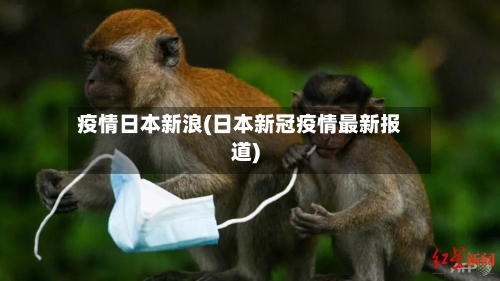 疫情日本新浪(日本新冠疫情最新报道)-第2张图片