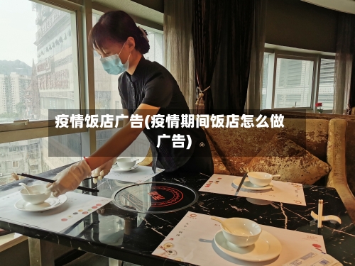 疫情饭店广告(疫情期间饭店怎么做广告)