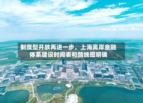 制度型开放再进一步，上海离岸金融体系建设时间表和路线图明确
