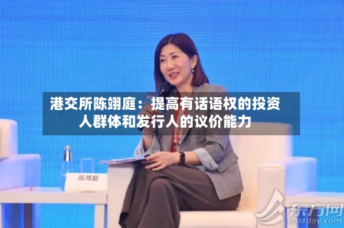 港交所陈翊庭：提高有话语权的投资人群体和发行人的议价能力
