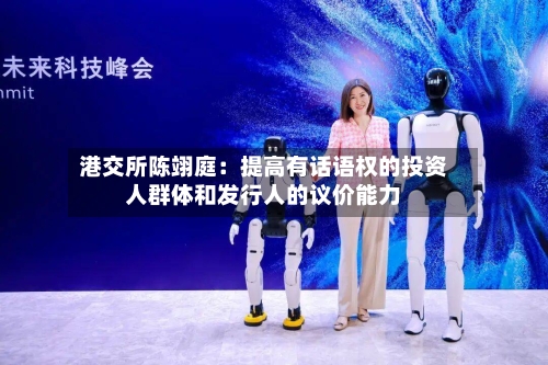 港交所陈翊庭：提高有话语权的投资人群体和发行人的议价能力-第2张图片