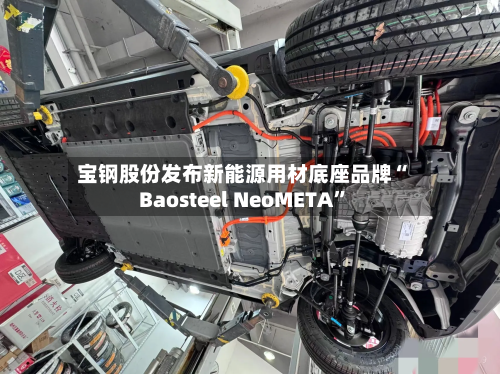 宝钢股份发布新能源用材底座品牌“Baosteel NeoMETA”