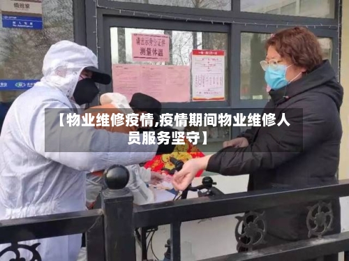 【物业维修疫情,疫情期间物业维修人员服务坚守】-第2张图片