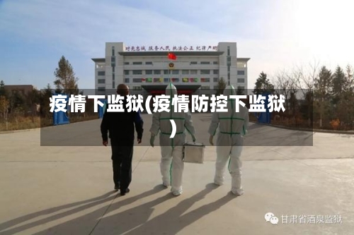 疫情下监狱(疫情防控下监狱)