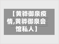 【黄骅御泉疫情,黄骅御泉会馆私人】