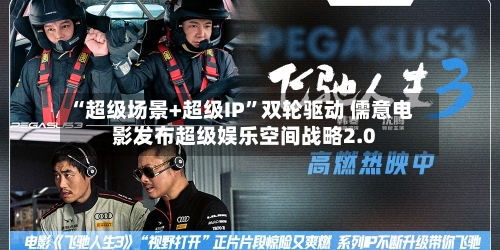“超级场景+超级IP”双轮驱动 儒意电影发布超级娱乐空间战略2.0-第2张图片