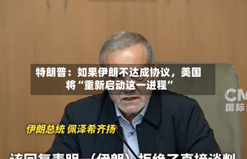特朗普：如果伊朗不达成协议，美国将“重新启动这一进程	”-第2张图片