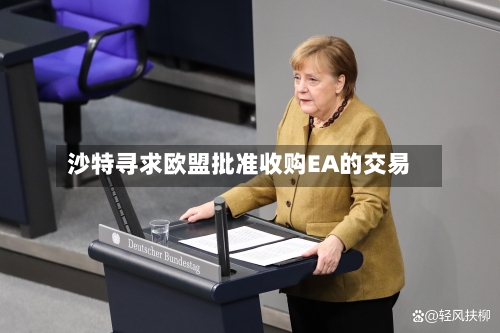 沙特寻求欧盟批准收购EA的交易-第2张图片