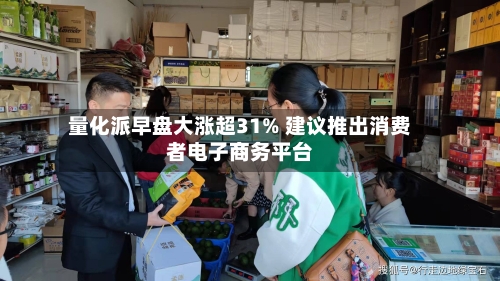 量化派早盘大涨超31% 建议推出消费者电子商务平台-第2张图片