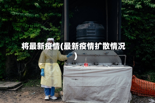 将最新疫情(最新疫情扩散情况)-第2张图片