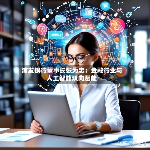 浦发银行董事长张为忠:金融行业与人工智能双向赋能-第2张图片
