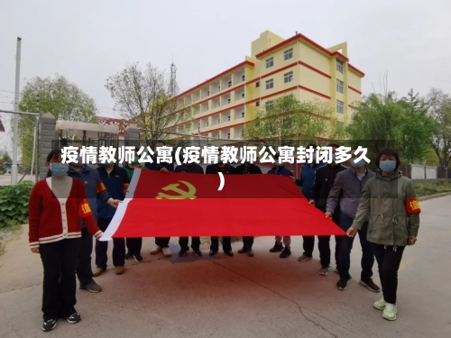 疫情教师公寓(疫情教师公寓封闭多久)-第3张图片