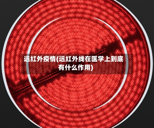 远红外疫情(远红外线在医学上到底有什么作用)-第2张图片