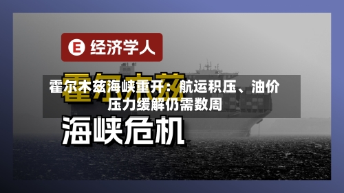 霍尔木兹海峡重开：航运积压、油价压力缓解仍需数周-第2张图片