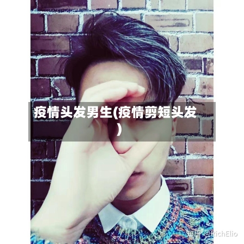 疫情头发男生(疫情剪短头发)-第2张图片