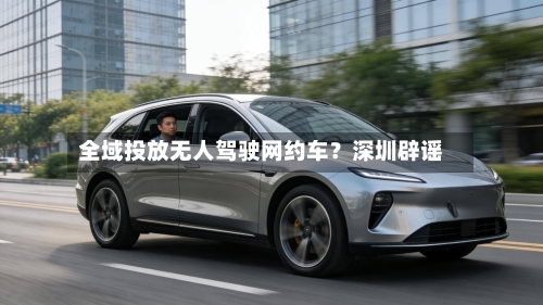 全域投放无人驾驶网约车？深圳辟谣