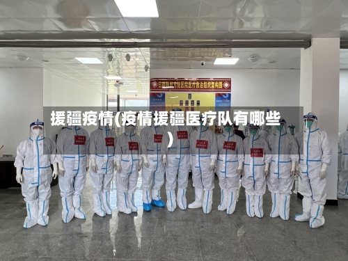 援疆疫情(疫情援疆医疗队有哪些)