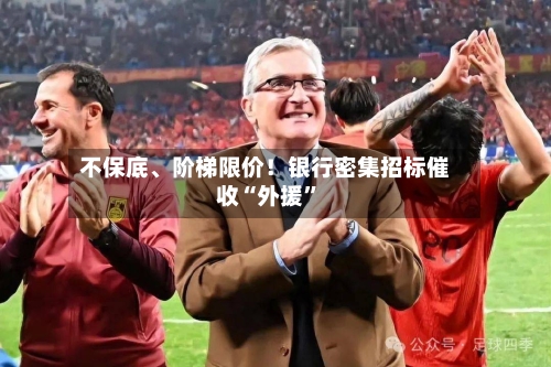 不保底	、阶梯限价！银行密集招标催收“外援”-第3张图片