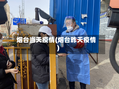 烟台当天疫情(烟台昨天疫情)-第2张图片