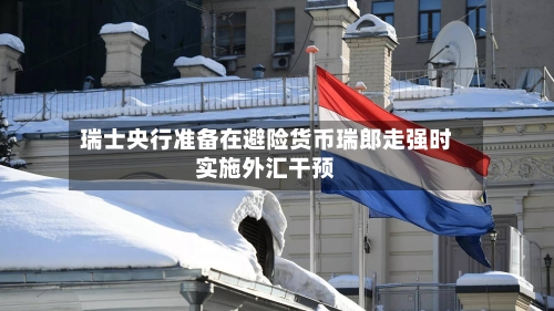 瑞士央行准备在避险货币瑞郎走强时实施外汇干预-第3张图片