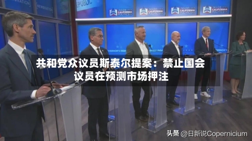 共和党众议员斯泰尔提案：禁止国会议员在预测市场押注