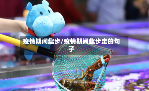 疫情期间趣步/疫情期间趣步走的句子