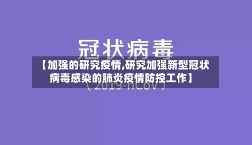 【加强的研究疫情,研究加强新型冠状病毒感染的肺炎疫情防控工作】-第2张图片
