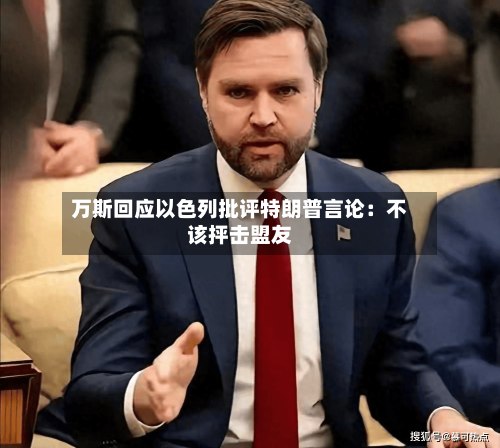 万斯回应以色列批评特朗普言论:不该抨击盟友-第3张图片