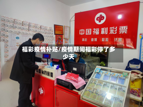 福彩疫情补贴/疫情期间福彩停了多少天