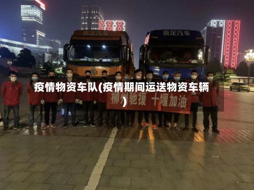 疫情物资车队(疫情期间运送物资车辆)
