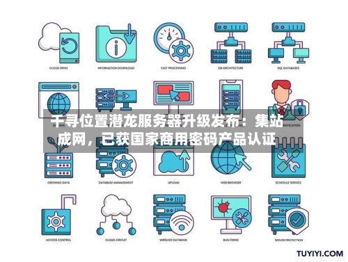 千寻位置潜龙服务器升级发布：集站成网，已获国家商用密码产品认证-第2张图片