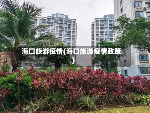 海口旅游疫情(海口旅游疫情政策)-第2张图片