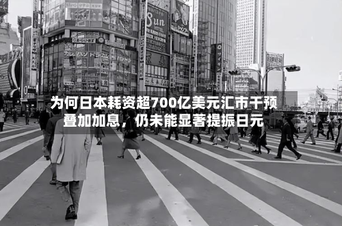为何日本耗资超700亿美元汇市干预叠加加息，仍未能显著提振日元