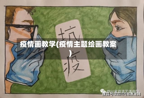 疫情画教学(疫情主题绘画教案)