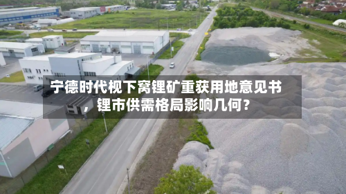 宁德时代枧下窝锂矿重获用地意见书，锂市供需格局影响几何？-第2张图片