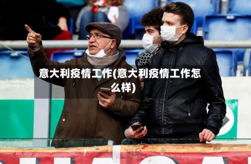 意大利疫情工作(意大利疫情工作怎么样)